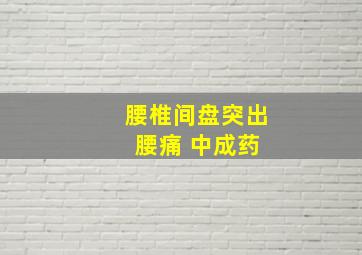 腰椎间盘突出 腰痛 中成药